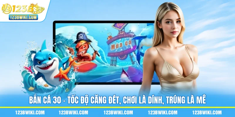 Bắn Cá 30 - Tốc Độ Căng Đét, Chơi Là Dính, Trúng Là Mê