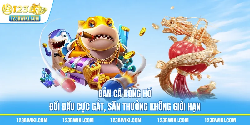 Bắn Cá Rồng Hổ - Đối Đầu Cực Gắt, Săn Thưởng Không Giới Hạn