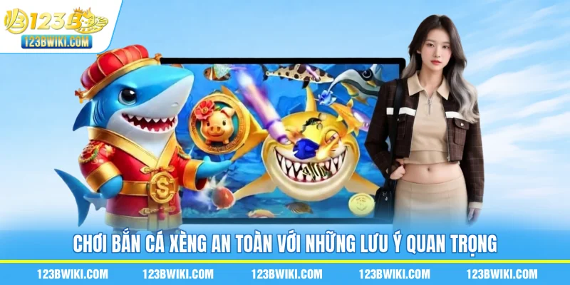 Chơi bắn cá xèng an toàn với những lưu ý quan trọng