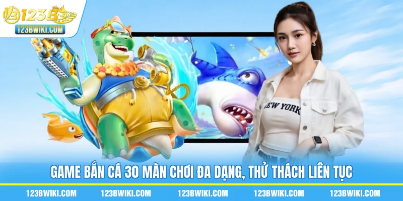 Game bắn cá 30 màn chơi đa dạng, thử thách liên tục