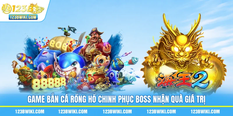 Game bắn cá rồng hổ chinh phục boss nhận quà giá trị