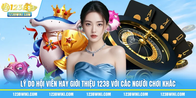 Lý do hội viên hay giới thiệu 123B với các người chơi khác