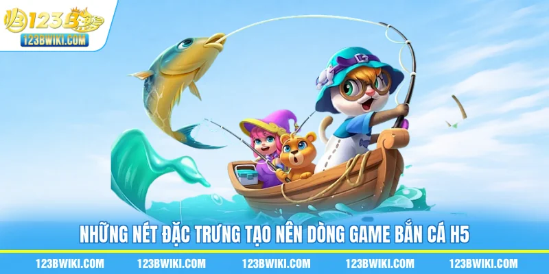 Những nét đặc trưng tạo nên dòng game bắn cá H5