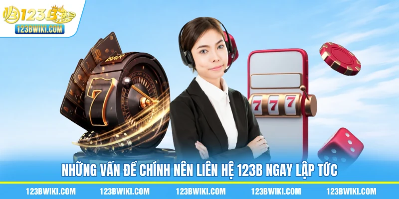 Những vấn đề chính nên liên hệ 123B ngay lập tức
