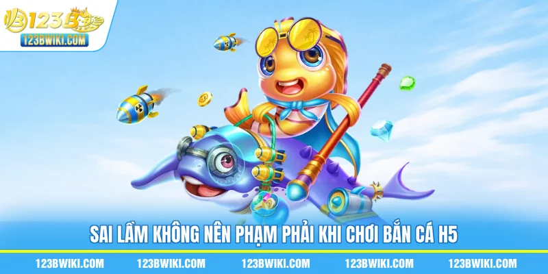Sai lầm không nên phạm phải khi chơi bắn cá H5