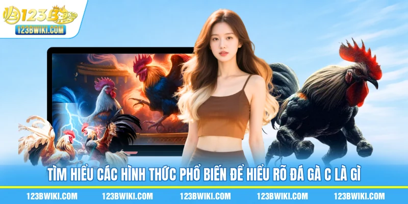 Tìm hiểu các hình thức phổ biến để hiểu rõ đá gà C là gì