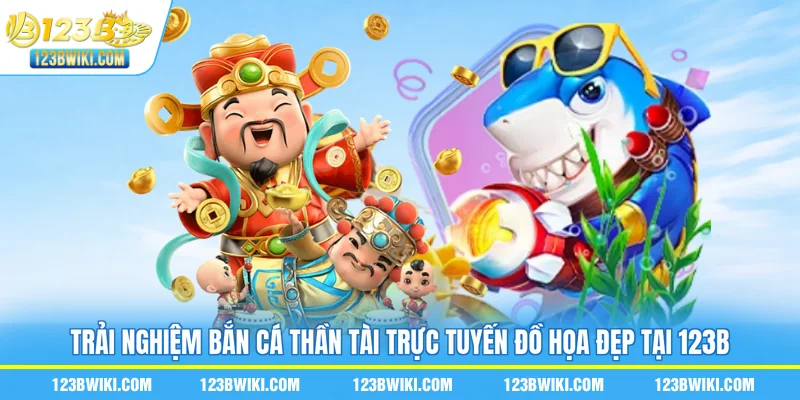 Trải nghiệm bắn cá Thần Tài trực tuyến đồ họa đẹp tại 123B